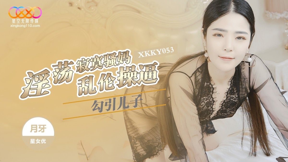 (星空无限传媒)淫荡寂寞骚妈勾引儿子乱伦-月牙
